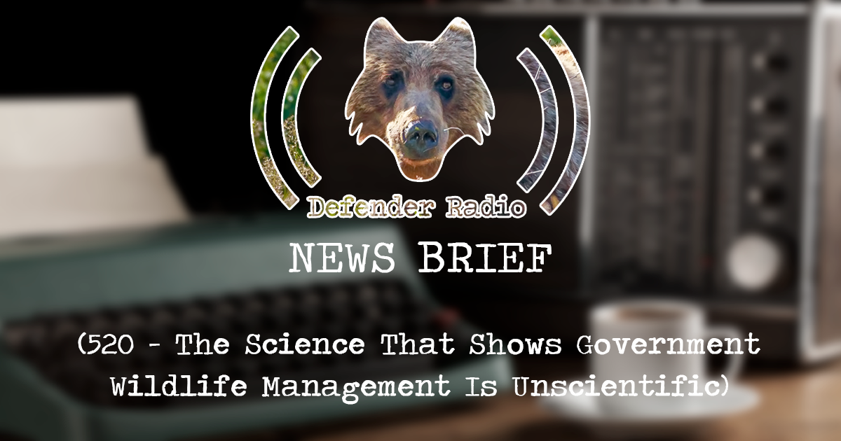Defender Radio Podcast NEWS BRIEF: 520 - The Science That Shows Government Wildlife Management Is Unscientific