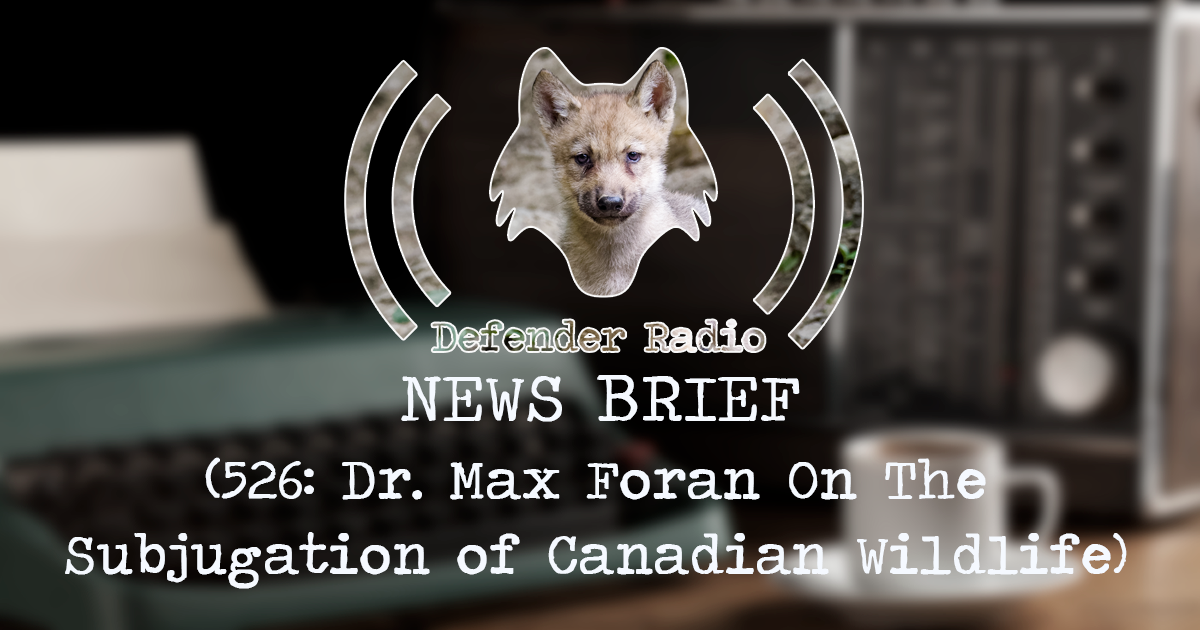 NEWS BRIEF - 526: Dr. Max Foran On The Subjugation of Canadian Wildlife