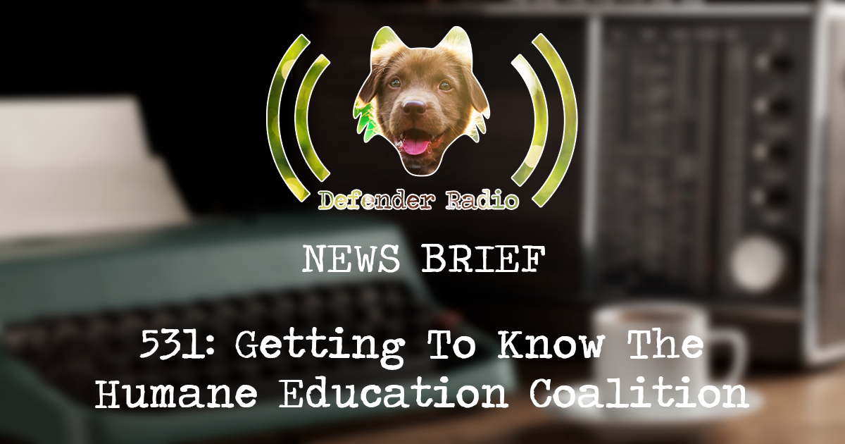 Defender Radio Podcast NEWS BRIEF - 531: Getting To Know The Humane Education Coalition