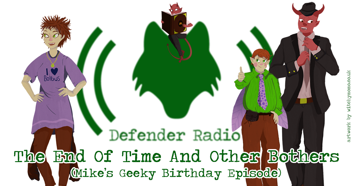 Defender Radio Podcast The End of Time and Other Bothers (Mike's Geeky Birthday Episode) (532)